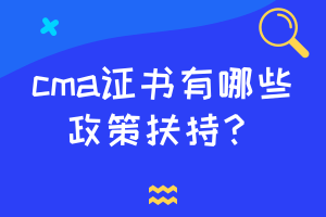 cma證書(shū)有哪些政策扶持？