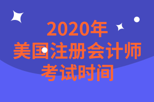 2020年美國注冊會計師考試時間是什么時候？