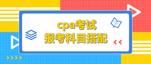 cpa報(bào)考科目搭配