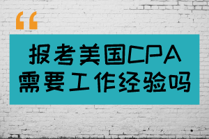 報考美國CPA需要工作經(jīng)驗嗎？