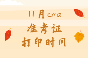 11月cma準(zhǔn)考證打印時(shí)間是哪天？