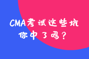 參加CMA考試這些坑，你中了嗎？