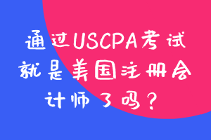 通過USCPA考試就是美國注冊會計師了嗎？