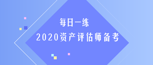 2020資產(chǎn)評(píng)估師每日一練