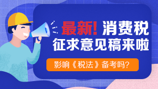 《消費稅法（征求意見稿）》也來了！快來看老師解讀！