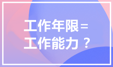 報(bào)考中級會計(jì)職稱為什么有工作年限要求？工作年限=工作能力？