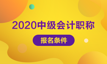 報名2020年中級會計職稱要符合哪些報名條件？