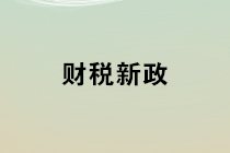 2020年1月1日起開始實施的財稅新政 會計馬上學(xué)習(xí)！