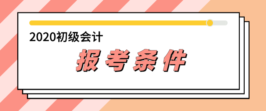 2020年會計初級報考條件都有哪些？