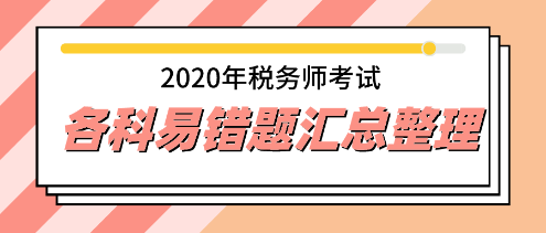 2020年稅務(wù)師易錯(cuò)題專(zhuān)家點(diǎn)評(píng)超全匯總 