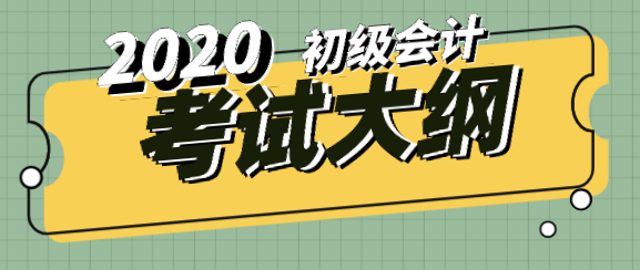 2020年初級會計考試大綱跟去年比有什么變化？