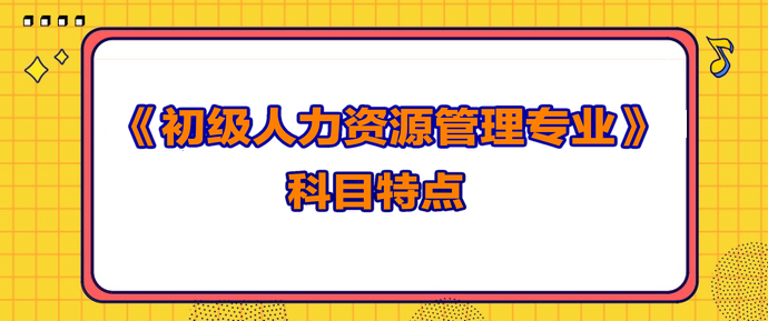 初級人力資源管理專業(yè)科目特點