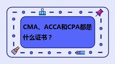 CMA、CPA和ACCA都是什么證書？哪個有“錢”景