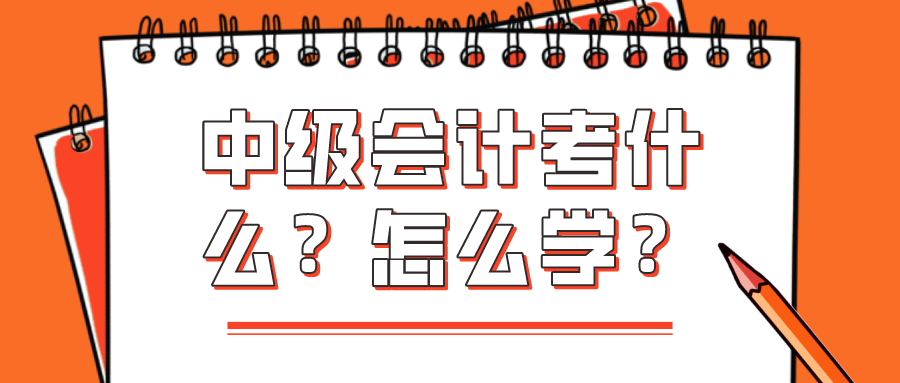 中級(jí)會(huì)計(jì)考什么？怎么學(xué)？看完你就知道