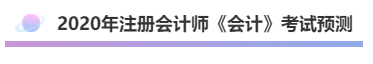 2020年注會(huì)《會(huì)計(jì)》考什么？考情預(yù)測(cè)告訴你！