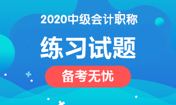 備考2020中級會計(jì)職稱 這些練習(xí)試題網(wǎng)址趕緊收藏！