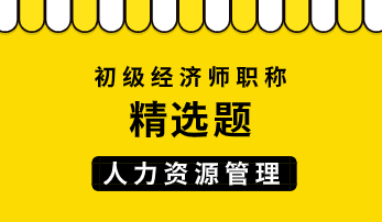 初級經(jīng)濟師人力資源管理精選題