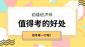 初級經(jīng)濟師有什么值得考的好處嗎？