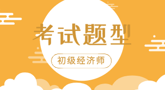 你知道2020年初級經(jīng)濟(jì)師經(jīng)濟(jì)基礎(chǔ)知識考試題型嗎？