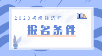 初級(jí)經(jīng)濟(jì)師2020報(bào)名條件你知道嗎？