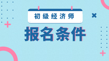 2020年湖北初級經濟師報名條件是什么？