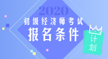 青海2020年初級(jí)經(jīng)濟(jì)師報(bào)名條件你知道嗎？