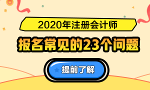 一表知曉！2020注冊(cè)會(huì)計(jì)師報(bào)名常見(jiàn)的23個(gè)問(wèn)題解答