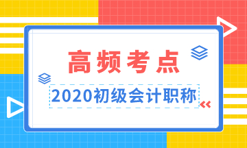 重點(diǎn)收藏！2020年初級(jí)會(huì)計(jì)職稱(chēng)高頻考點(diǎn)匯總