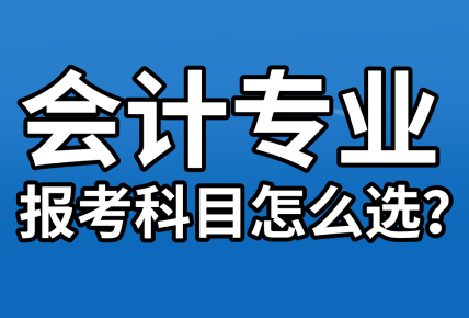 【資產(chǎn)評(píng)估報(bào)名】會(huì)計(jì)專業(yè)考生  報(bào)考科目該怎么選？