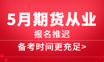 5月期貨報名推遲，備考更充分