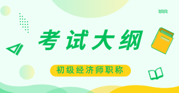 2020年初級(jí)經(jīng)濟(jì)師《工商管理》考試大綱已公布！