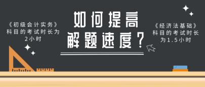 做題速度慢 考試時(shí)間不夠用？做好這幾點(diǎn)提高初級(jí)會(huì)計(jì)解題速度！