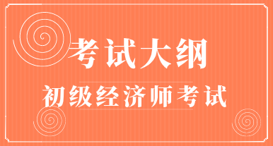 2020年初級經(jīng)濟師考試大綱有什么變化？