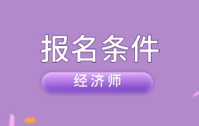 高級(jí)經(jīng)濟(jì)師報(bào)名條件