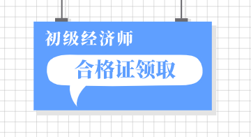 陜西漢中2019年初級(jí)經(jīng)濟(jì)師證書怎么領(lǐng)取？