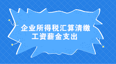 企業(yè)所得稅匯算清繳工資薪金支出常見(jiàn)問(wèn)題