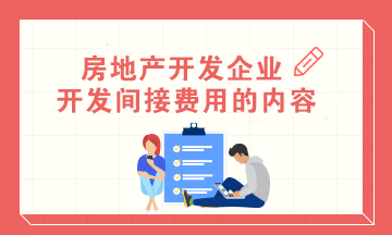 房地產(chǎn)會(huì)計(jì)：房地產(chǎn)開發(fā)企業(yè)開發(fā)間接費(fèi)用的內(nèi)容