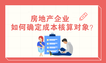 房地產(chǎn)企業(yè)如何確定成本核算對象？房地產(chǎn)會計必知！