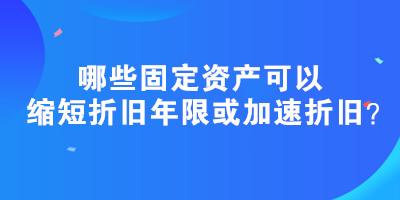 哪些固定資產(chǎn)可以縮短折舊年限或加速折舊？政策匯總！