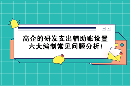 高企的研發(fā)支出輔助賬設(shè)置，六大編制常見問題分析！