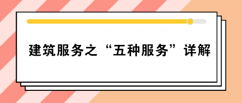 關(guān)注：建筑服務(wù)之“五種服務(wù)”詳解！