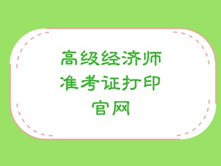 高級經(jīng)濟師準(zhǔn)考證打印官網(wǎng)