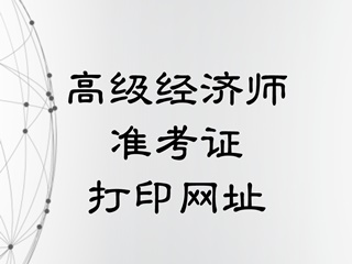 高級經(jīng)濟(jì)師準(zhǔn)考證打印官網(wǎng)