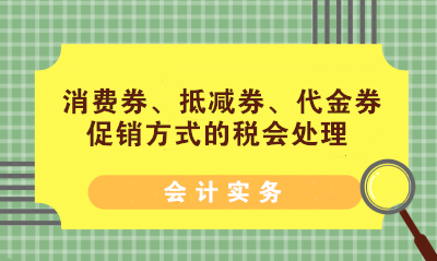 消費(fèi)券、抵減券、代金券促銷(xiāo)方式的稅會(huì)處理