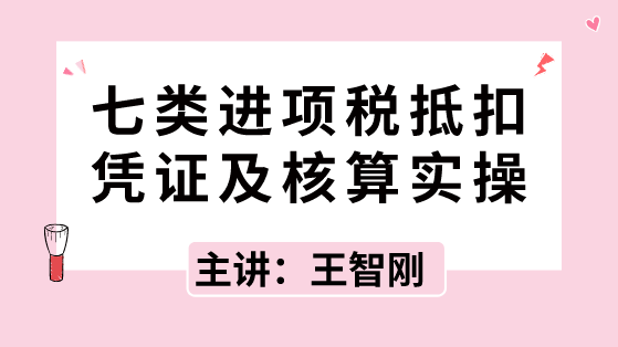 七類進項稅抵扣憑證及核算實操，速速拿走！