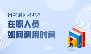 注冊會計師備考時間不夠？在職人員該如何利用時間？