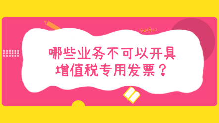 哪些業(yè)務(wù)不可以開(kāi)具增值稅專用發(fā)票？