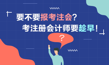 要考2021注冊會計師嗎？考注會要趁早！