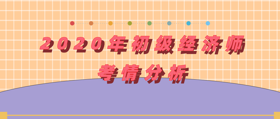 2020年初級(jí)經(jīng)濟(jì)師考情分析（試題類型、考試內(nèi)容等）