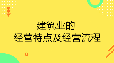 建筑業(yè)的經(jīng)營特點及經(jīng)營流程是什么？